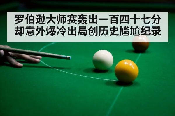 罗伯逊大师赛轰出一百四十七分却意外爆冷出局创历史尴尬纪录