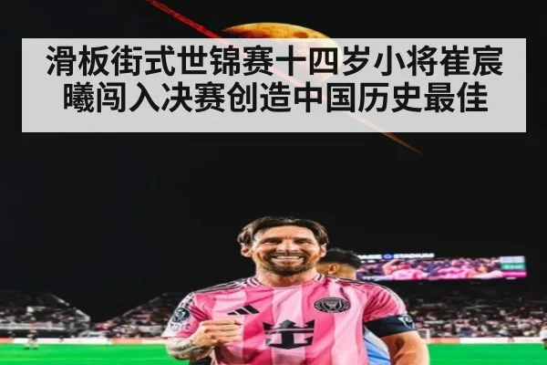 滑板街式世锦赛十四岁小将崔宸曦闯入决赛创造中国历史最佳