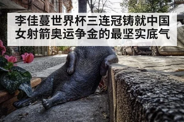 李佳蔓世界杯三连冠铸就中国女射箭奥运争金的最坚实底气