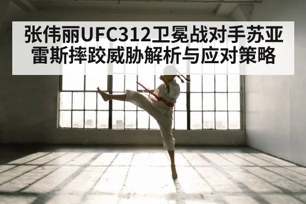张伟丽UFC312卫冕战对手苏亚雷斯摔跤威胁解析与应对策略